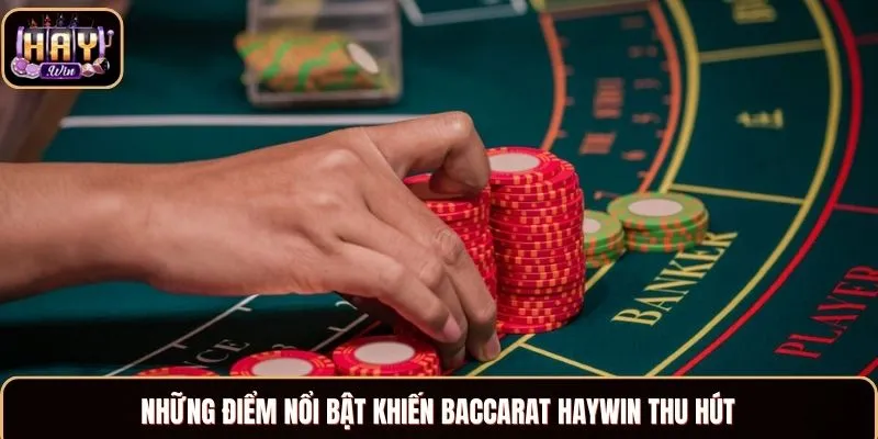 Những điểm nổi bật khiến Baccarat Haywin thu hút