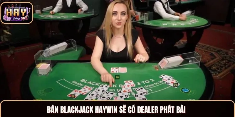 Bàn Blackjack Haywin sẽ có Dealer phát bài 