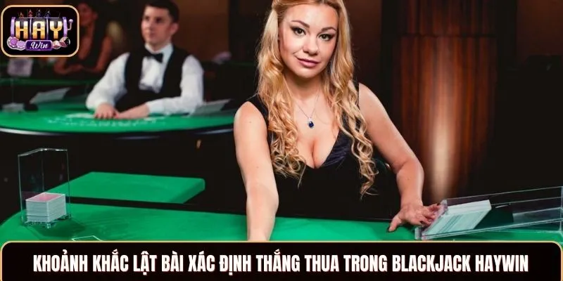 Khoảnh khắc lật bài xác định thắng thua trong Blackjack Haywin