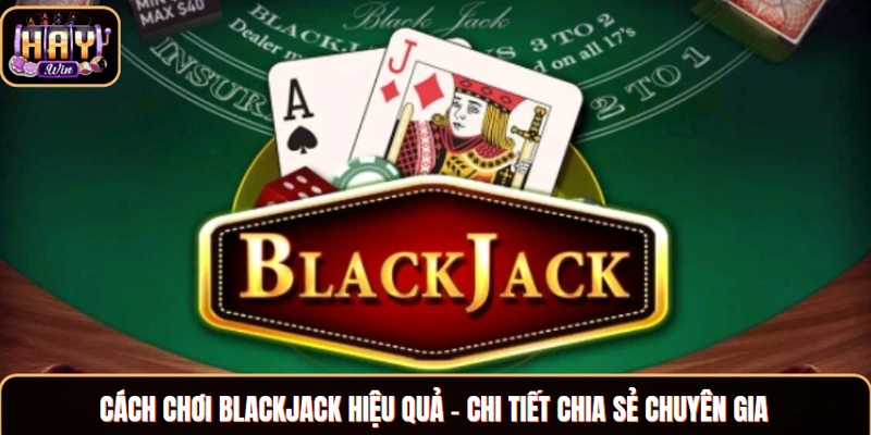 Cách Chơi Blackjack - Hướng Dẫn Tân Thủ Tham Gia A Đến Z Cách chơi Blackjack hiệu quả - chi tiết chia sẻ chuyên gia