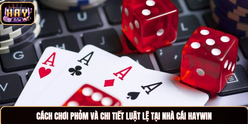 Cách chơi Phỏm và chi tiết luật lệ tại nhà cái Haywin
