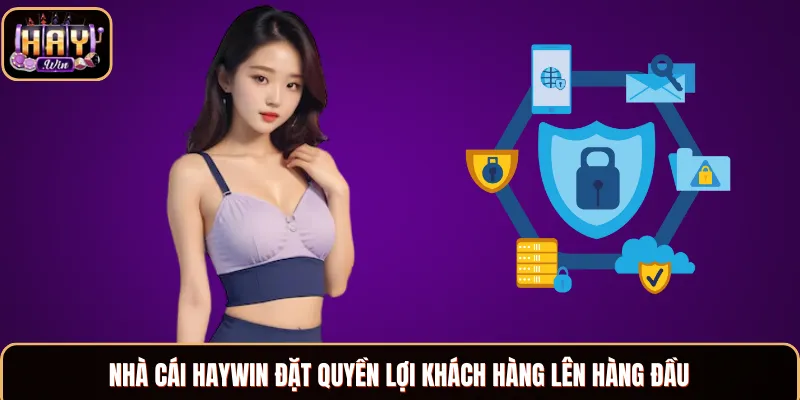 Chính sách bảo mật Haywin đặt quyền lợi khách hàng lên hàng đầu