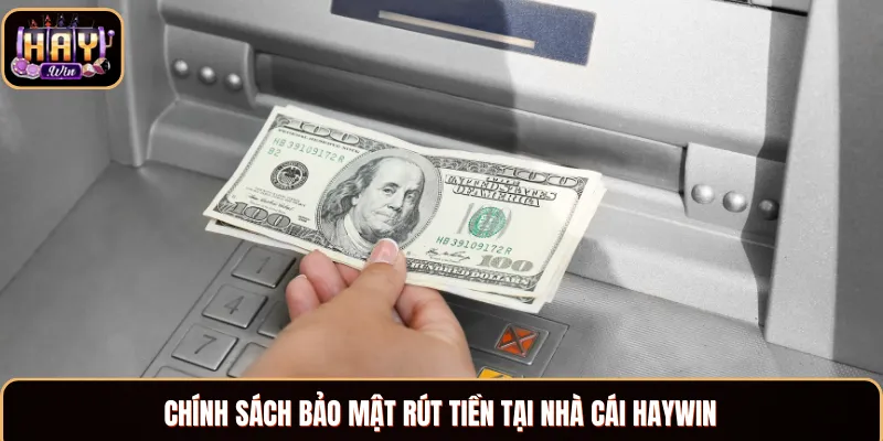 Chính sách bảo mật rút tiền tại nhà cái Haywin