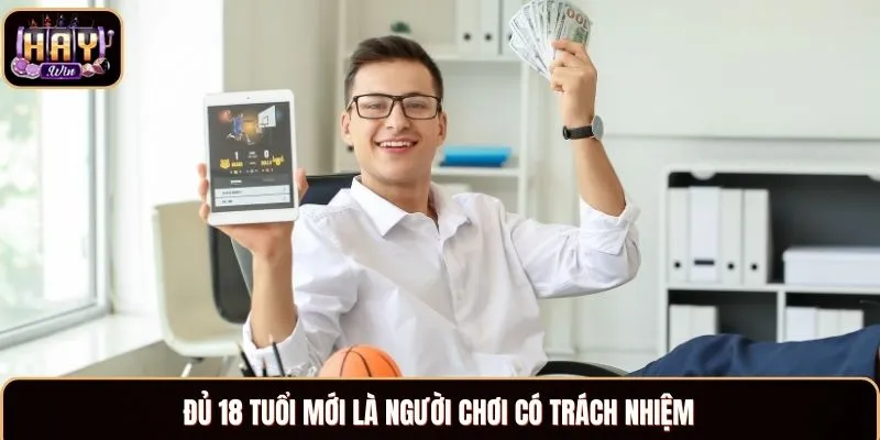 Đủ 18 tuổi mới là người chơi có trách nhiệm