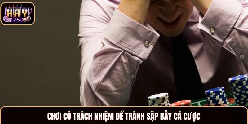 Chơi có trách nhiệm để tránh sập bẫy cá cược