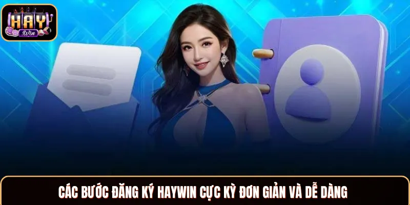 Đăng Ký Haywin - Hướng Dẫn Thực Hiện Với 5 Bước Đơn Giản Hướng dẫn quy trình đăng ký Haywin cho hội viên mới