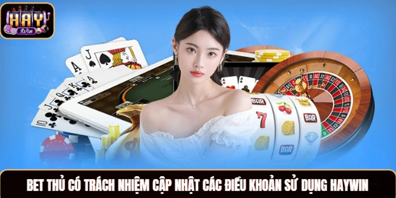 Bet thủ có trách nhiệm cập nhật các điều khoản sử dụng Haywin