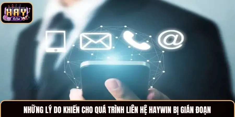 Liên Hệ Haywin - Đa Dạng Cách, Giải Quyết Vấn Đề 24/7 Những lý do khiến cho quá trình liên hệ Haywin bị gián đoạn
