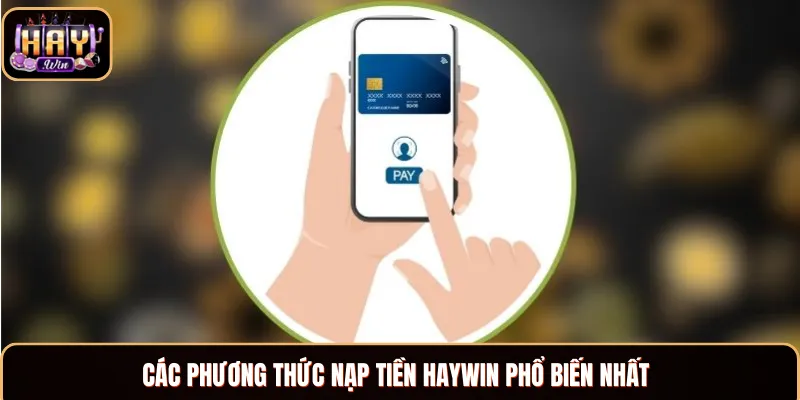 Nạp Tiền Haywin - Hướng Dẫn Gửi Vốn Cực Kỳ Nhanh Chóng Top 4 hình thức nạp tiền Haywin phổ biến nhất