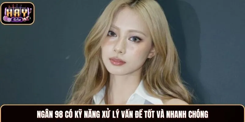 Ngân 98 có kỹ năng xử lý vấn đề tốt và nhanh chóng