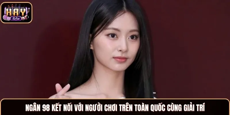 Ngân 98 kết nối với người chơi trên toàn quốc cùng giải trí