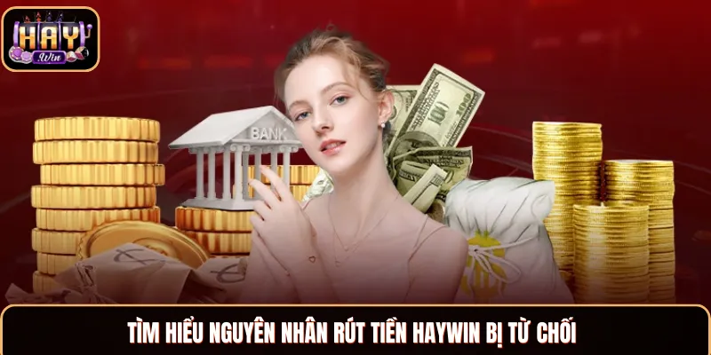 Rút Tiền Haywin - Hướng Dẫn Rút Vốn Cực Kỳ Nhanh Chóng Nguyên nhân dẫn đến việc rút tiền không thành công
