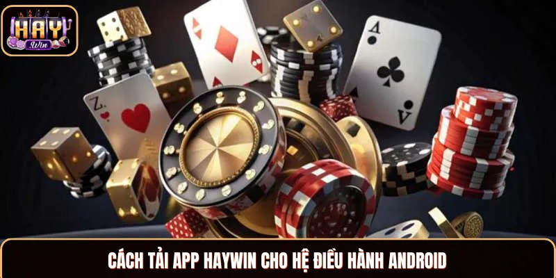 Tải App Haywin - Hướng Dẫn Đơn Giản Và Hiệu Quả 2025 Hướng dẫn cách thức tải app Haywin thông qua Android