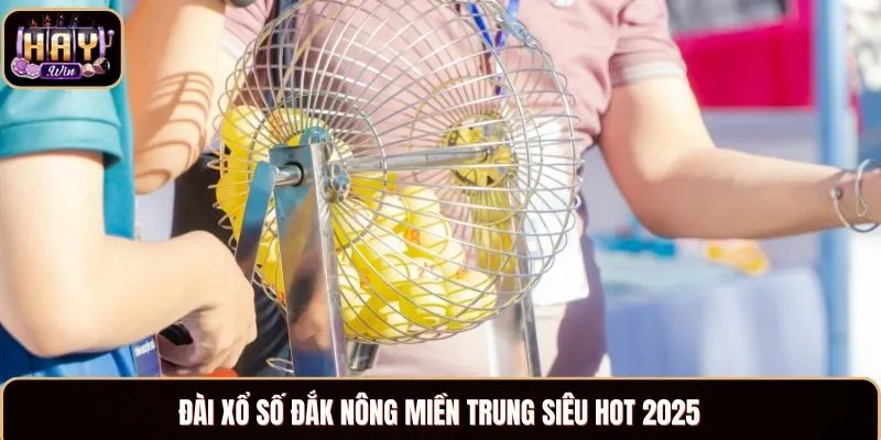 Đài Đắk Nông xổ số miền Trung siêu hot 2025