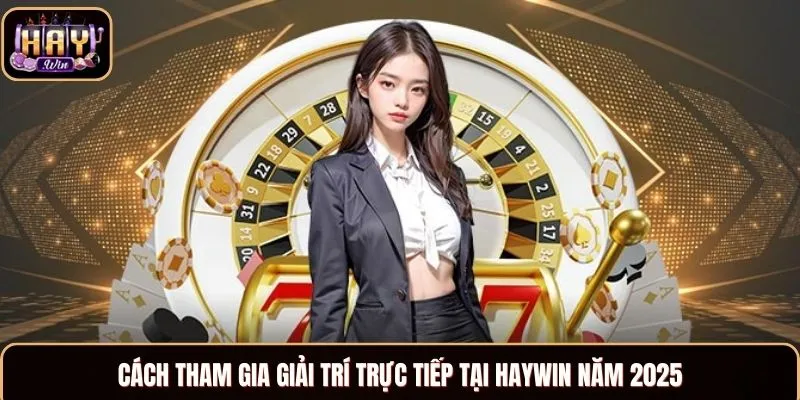 Haywin Cách tham gia giải trí trực tiếp tại Haywin năm 2025