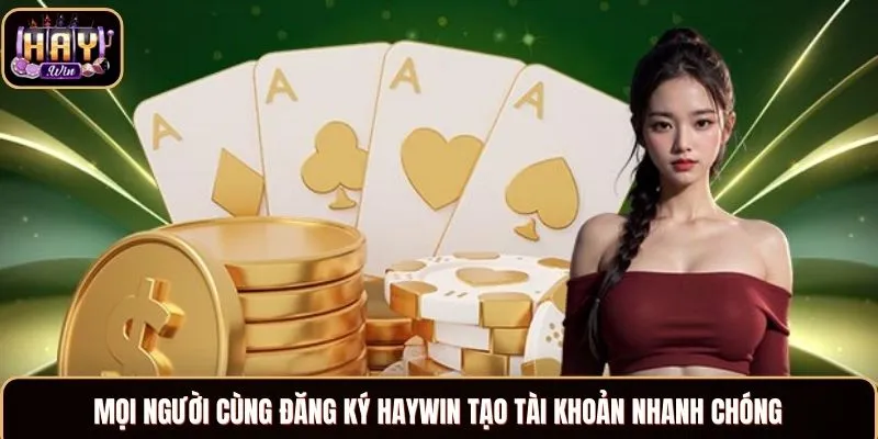 Haywin Mọi người cùng đăng ký Haywin tạo tài khoản nhanh chóng